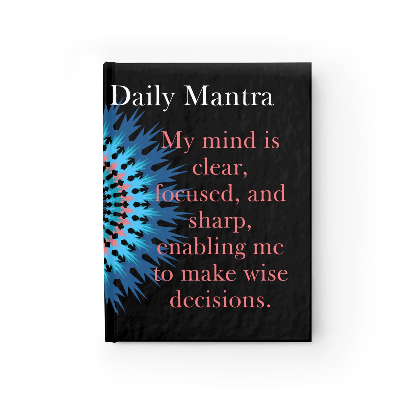 My Daily Mantra Journal - My mind is clear, focused, and sharp, enabling me to make wise decisions.